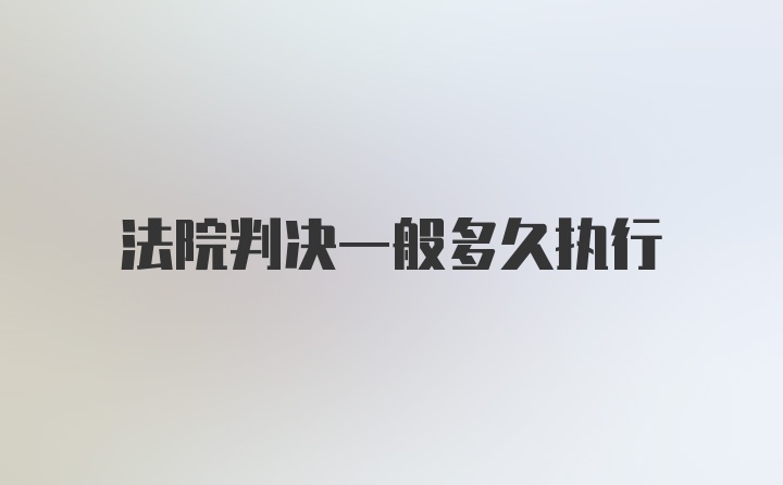 法院判决一般多久执行