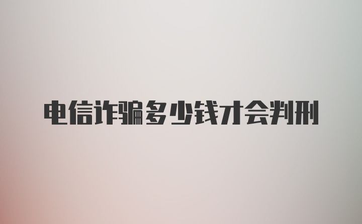 电信诈骗多少钱才会判刑