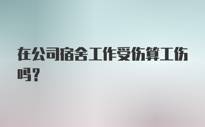 在公司宿舍工作受伤算工伤吗？