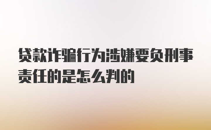 贷款诈骗行为涉嫌要负刑事责任的是怎么判的