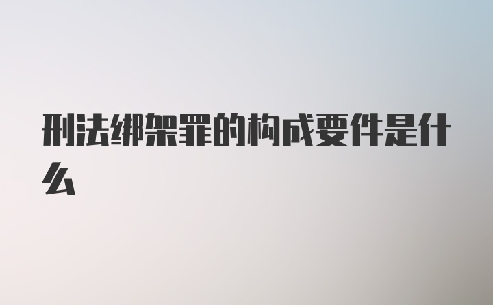 刑法绑架罪的构成要件是什么