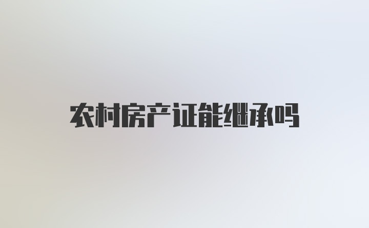 农村房产证能继承吗