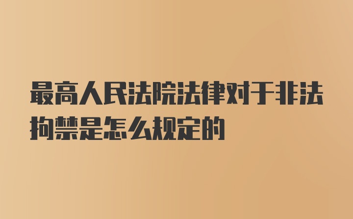 最高人民法院法律对于非法拘禁是怎么规定的