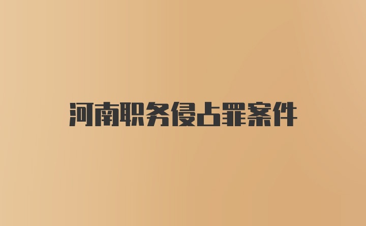 河南职务侵占罪案件