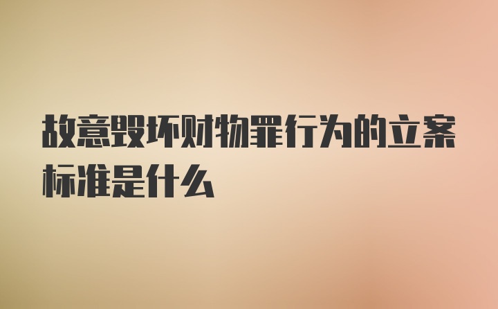 故意毁坏财物罪行为的立案标准是什么