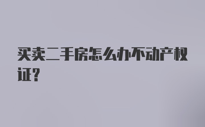 买卖二手房怎么办不动产权证？