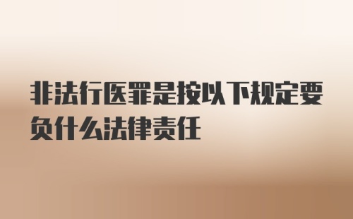 非法行医罪是按以下规定要负什么法律责任