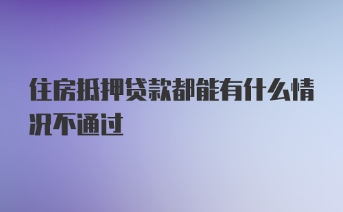 住房抵押贷款都能有什么情况不通过