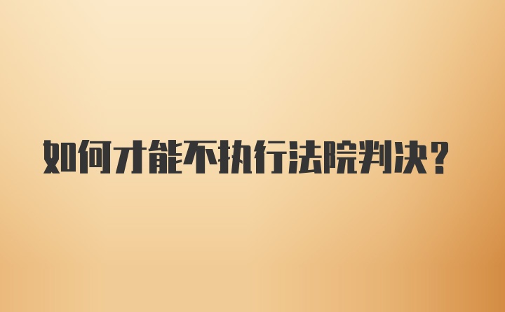 如何才能不执行法院判决？