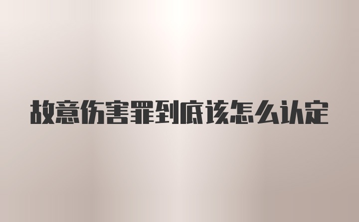 故意伤害罪到底该怎么认定