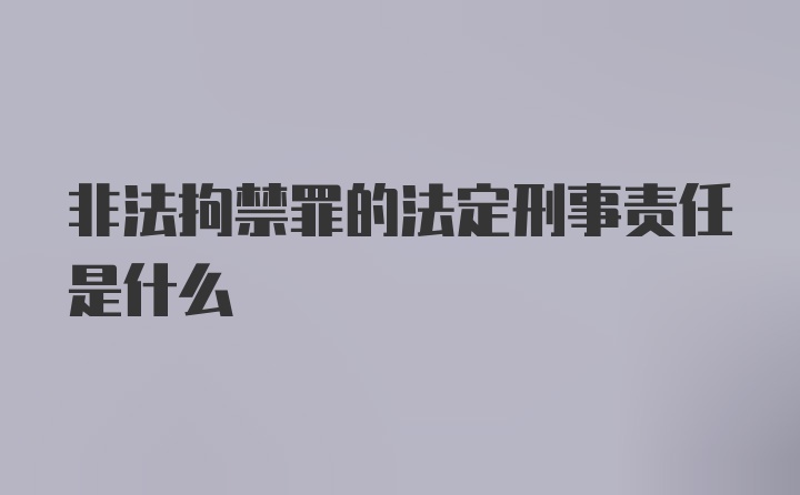 非法拘禁罪的法定刑事责任是什么