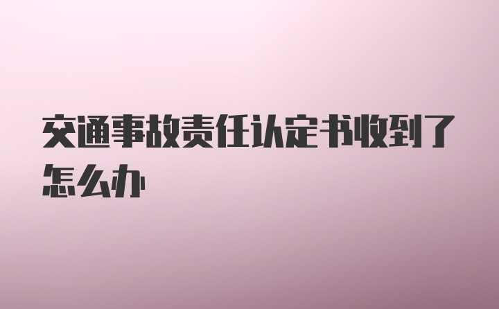 交通事故责任认定书收到了怎么办