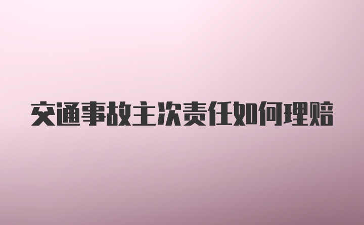 交通事故主次责任如何理赔