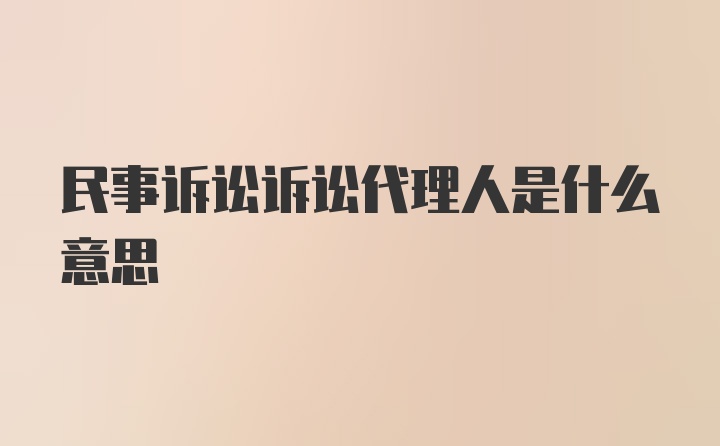 民事诉讼诉讼代理人是什么意思