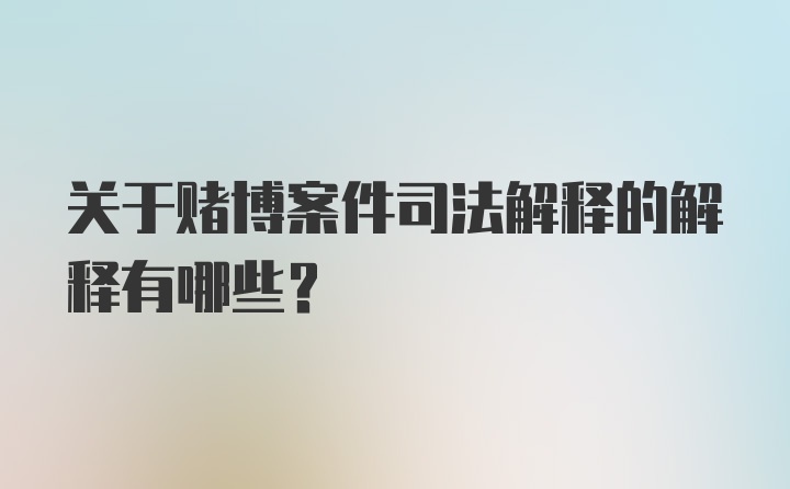 关于赌博案件司法解释的解释有哪些？