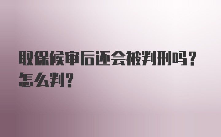 取保候审后还会被判刑吗？怎么判？