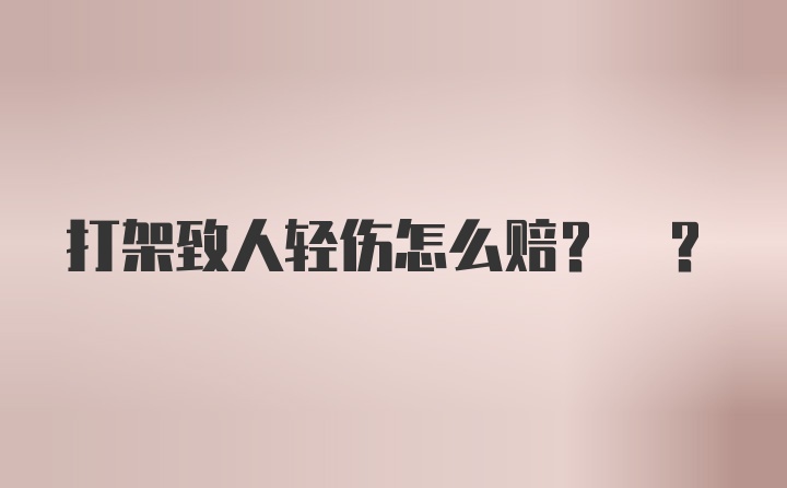 打架致人轻伤怎么赔? ？