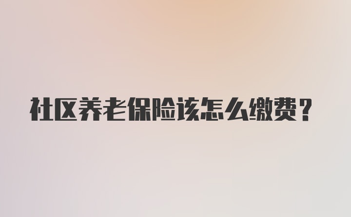 社区养老保险该怎么缴费？