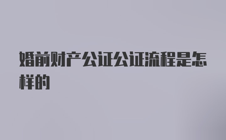 婚前财产公证公证流程是怎样的