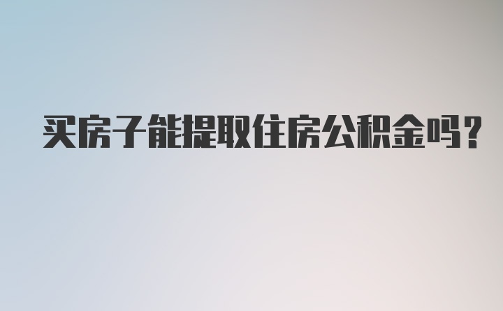 买房子能提取住房公积金吗？