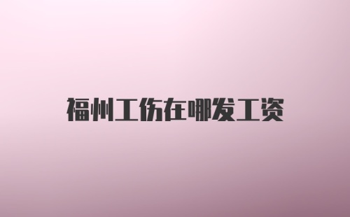 福州工伤在哪发工资