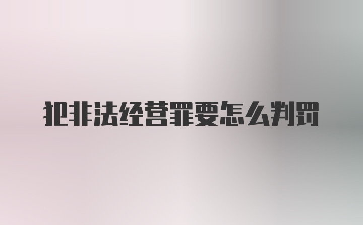 犯非法经营罪要怎么判罚