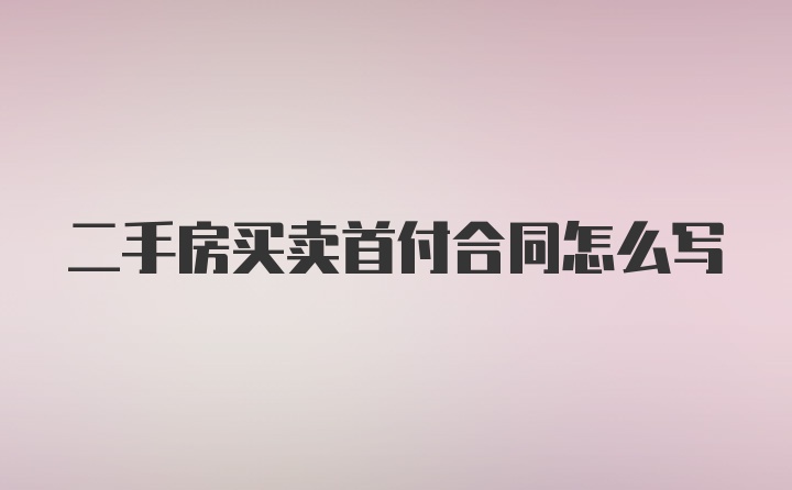 二手房买卖首付合同怎么写