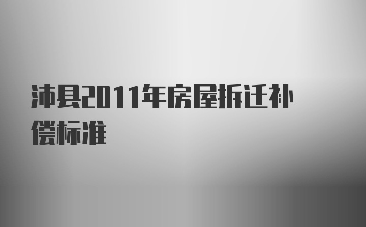 沛县2011年房屋拆迁补偿标准