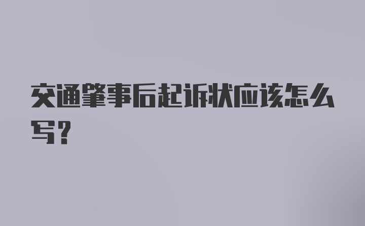 交通肇事后起诉状应该怎么写？