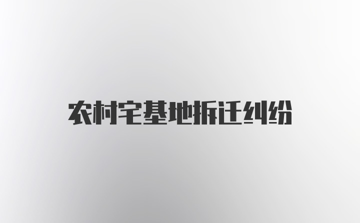 农村宅基地拆迁纠纷