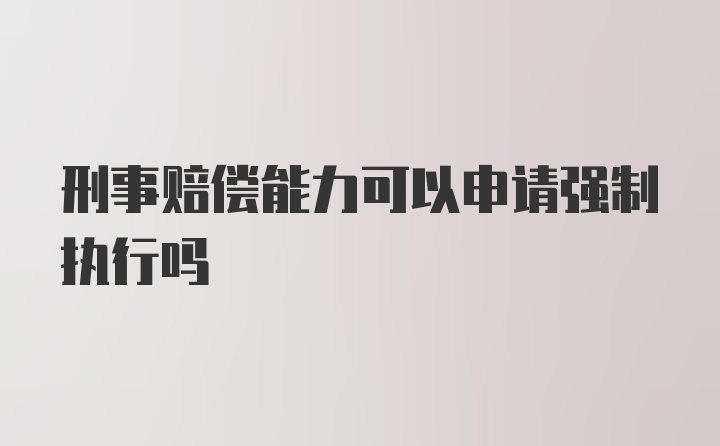 刑事赔偿能力可以申请强制执行吗