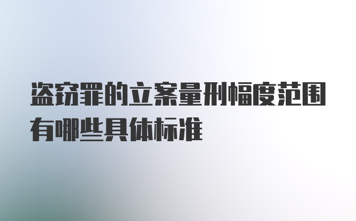 盗窃罪的立案量刑幅度范围有哪些具体标准