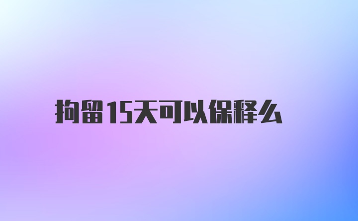 拘留15天可以保释么