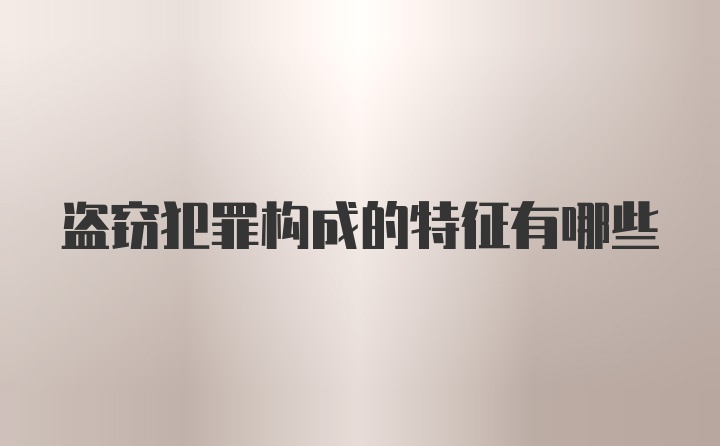 盗窃犯罪构成的特征有哪些