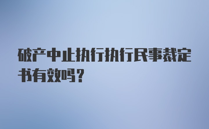 破产中止执行执行民事裁定书有效吗？