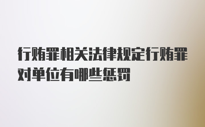 行贿罪相关法律规定行贿罪对单位有哪些惩罚