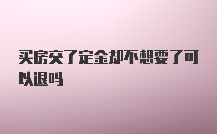 买房交了定金却不想要了可以退吗