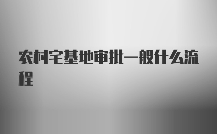 农村宅基地审批一般什么流程