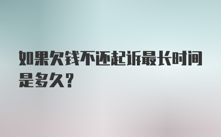 如果欠钱不还起诉最长时间是多久？