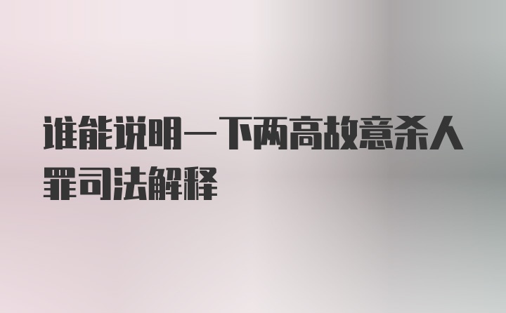 谁能说明一下两高故意杀人罪司法解释