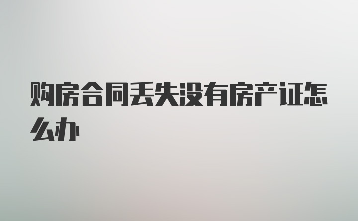 购房合同丢失没有房产证怎么办