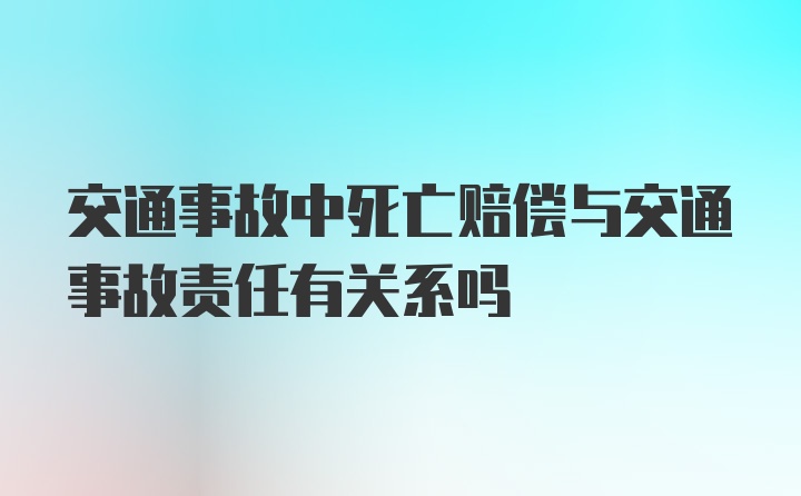 交通事故中死亡赔偿与交通事故责任有关系吗