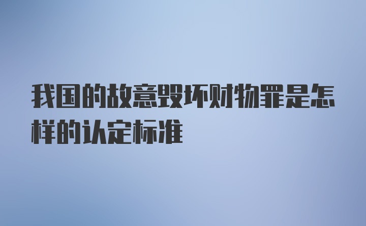 我国的故意毁坏财物罪是怎样的认定标准