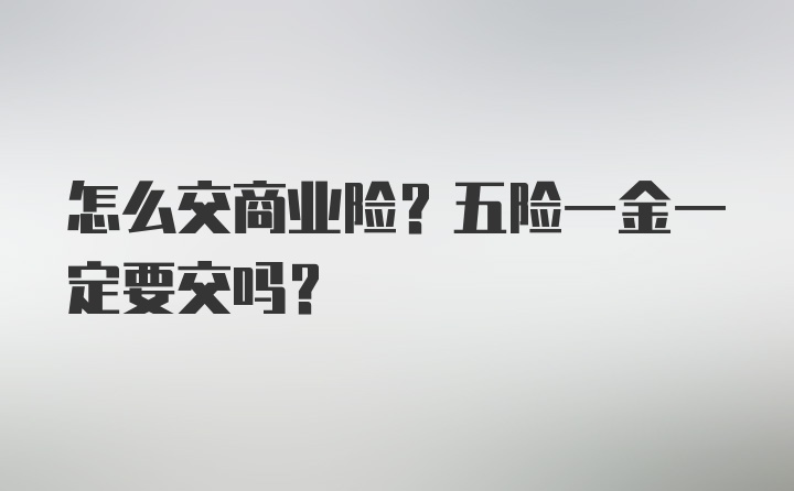 怎么交商业险？五险一金一定要交吗？