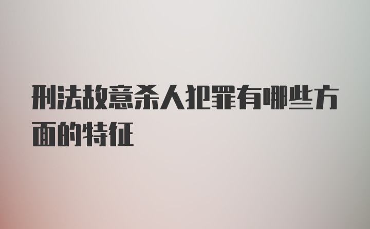 刑法故意杀人犯罪有哪些方面的特征