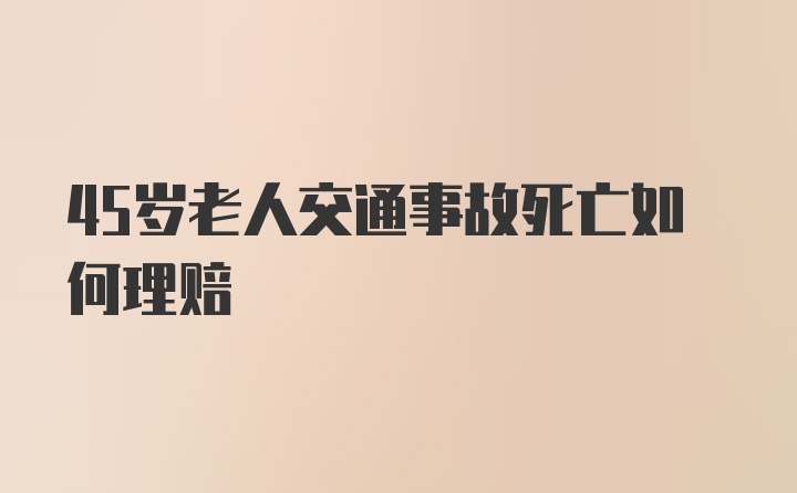 45岁老人交通事故死亡如何理赔