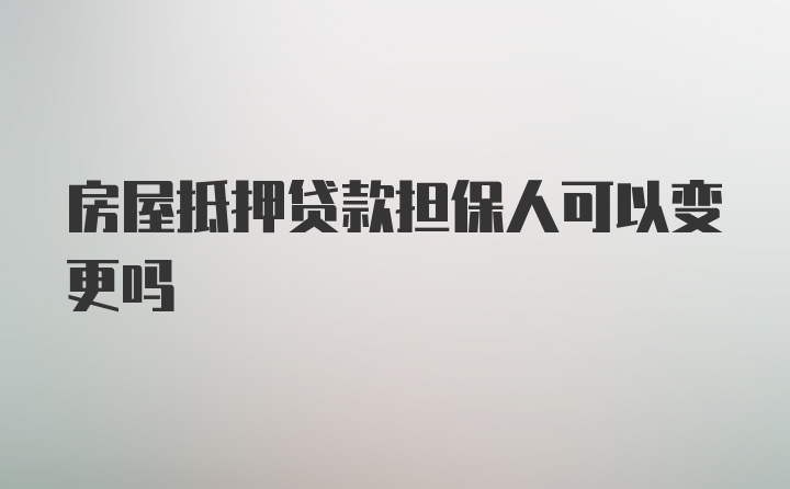 房屋抵押贷款担保人可以变更吗