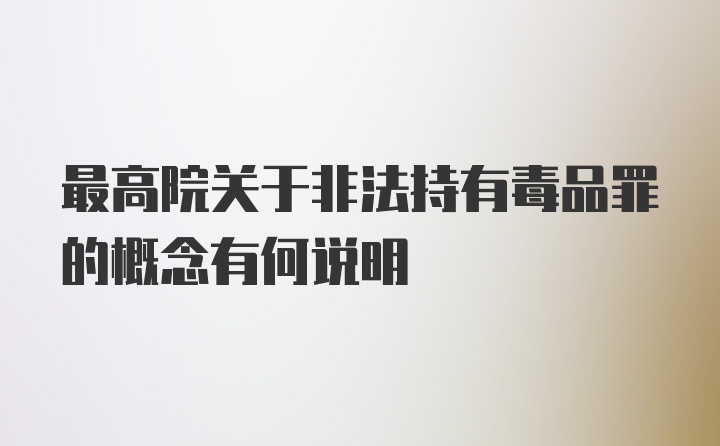 最高院关于非法持有毒品罪的概念有何说明