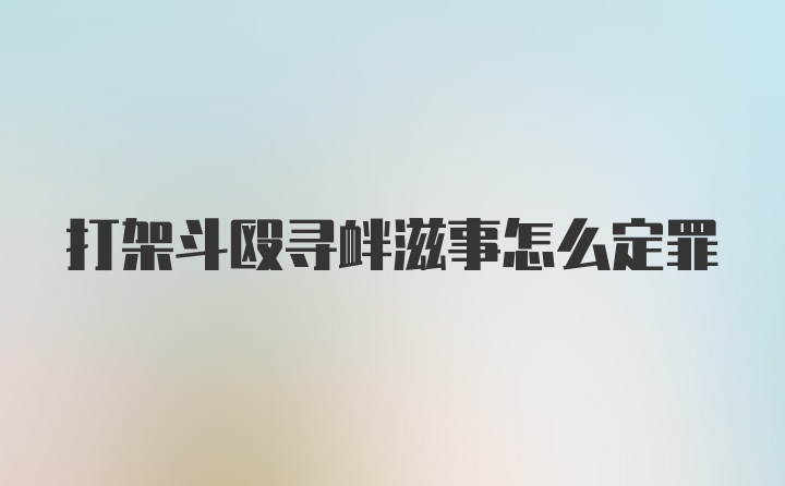 打架斗殴寻衅滋事怎么定罪