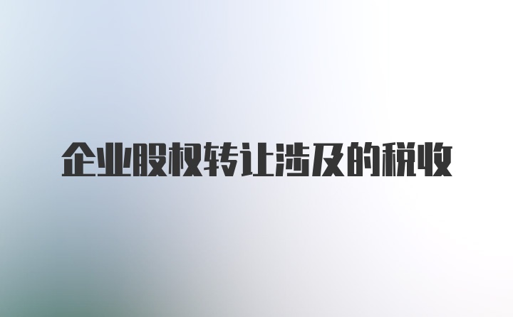 企业股权转让涉及的税收